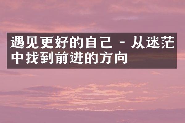 遇见更好的自己 - 从迷茫中找到前进的方向
