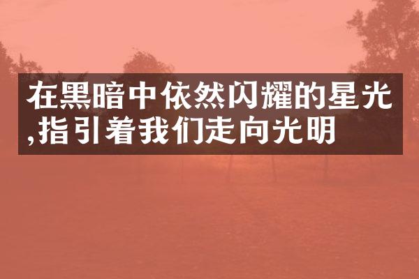 在黑暗中依然闪耀的星光,指引着我们走向光明