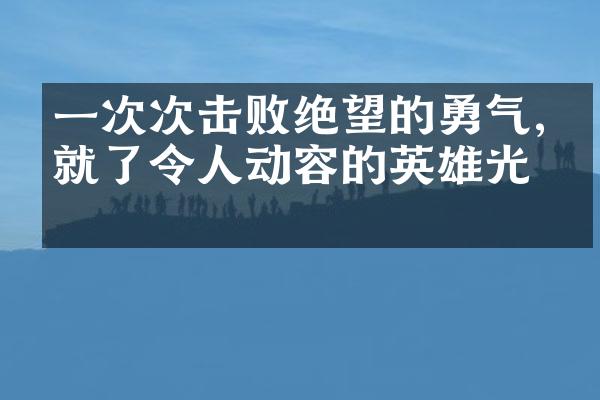 一次次击败绝望的勇气,成就了令人动容的英雄光环