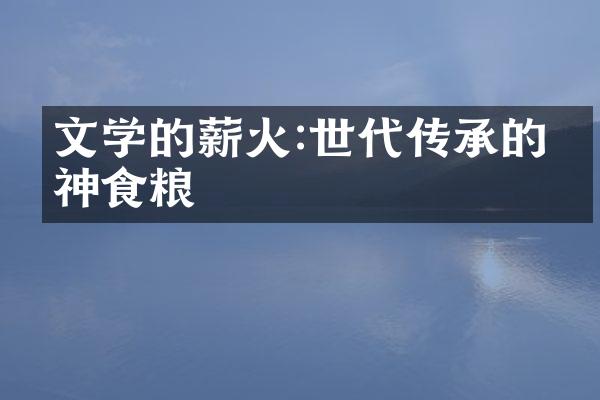 文学的薪火:世代传承的精神食粮