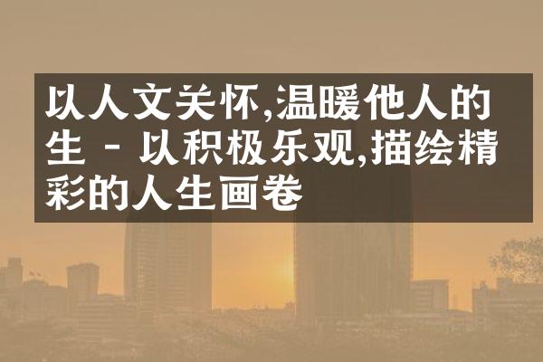 以人文关怀,温暖他人的人生 - 以积极乐观,描绘精彩的人生画卷