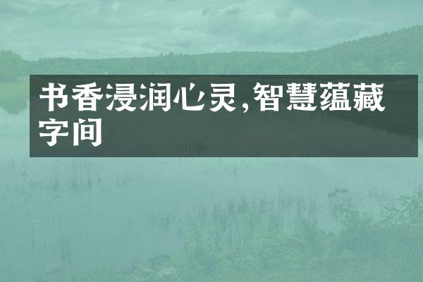 书香浸润心灵,智慧蕴藏于字间