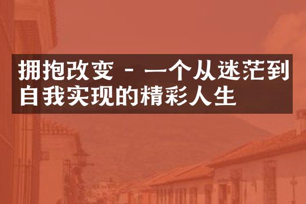 拥抱改变 - 一个从迷茫到自我实现的精彩人生
