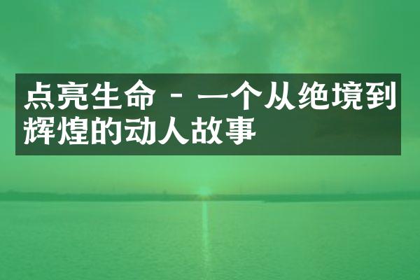 点亮生命 - 一个从绝境到辉煌的动人故事