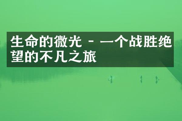生命的微光 - 一个战胜绝望的不凡之旅