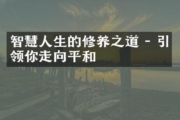 智慧人生的修养之道 - 引领你走向平和