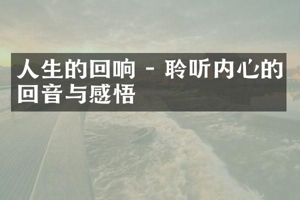 人生的回响 - 聆听内心的回音与感悟