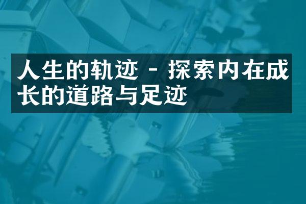 人生的轨迹 - 探索内在成长的道路与足迹