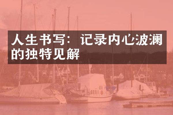 人生书写：记录内心波澜的独特见解