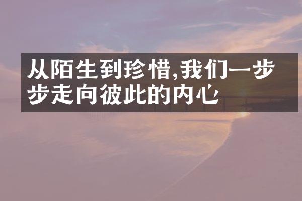 从陌生到珍惜,我们一步一步走向彼此的内心