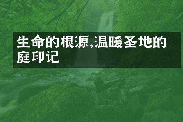 生命的根源,温暖圣地的家庭印记