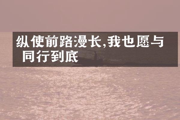 纵使前路漫长,我也愿与你同行到底