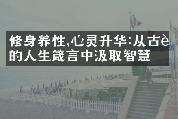 修身养性,心灵升华:从古老的人生箴言中汲取智慧