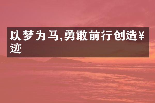 以梦为马,勇敢前行创造奇迹