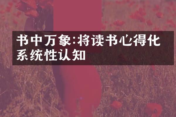 书中万象:将读书心得化为系统性认知