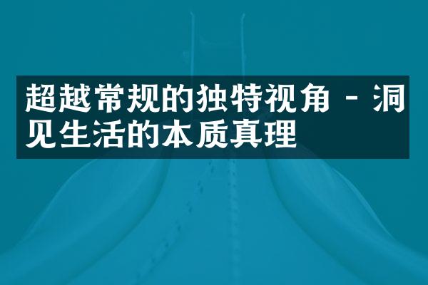超越常规的独特视角 - 洞见生活的本质真理