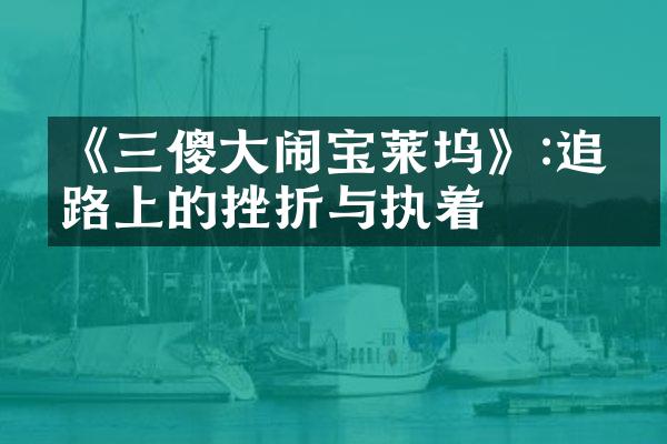 《三傻大闹宝莱坞》:追梦路上的挫折与执着