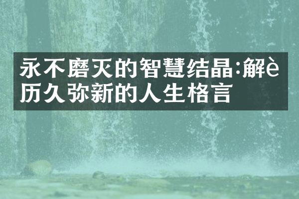 永不磨灭的智慧结晶:解读历久弥新的人生格言