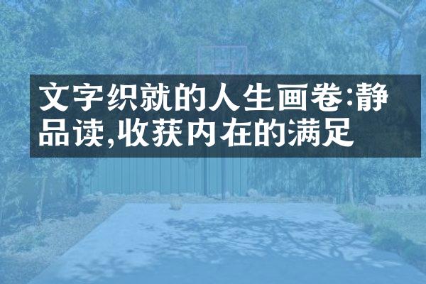 文字织就的人生画卷:静心品读,收获内在的满足