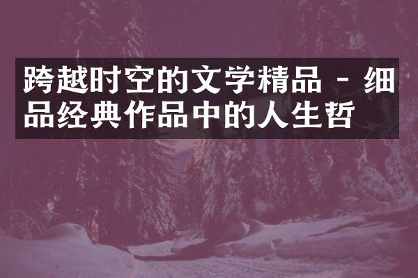 跨越时空的文学精品 - 细品经典作品中的人生哲理