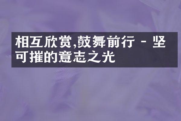 相互欣赏,鼓舞前行 - 坚不可摧的意志之光