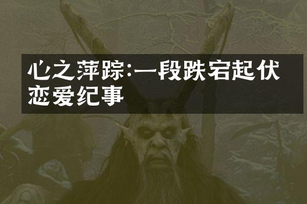 心之萍踪:一段跌宕起伏的恋爱纪事