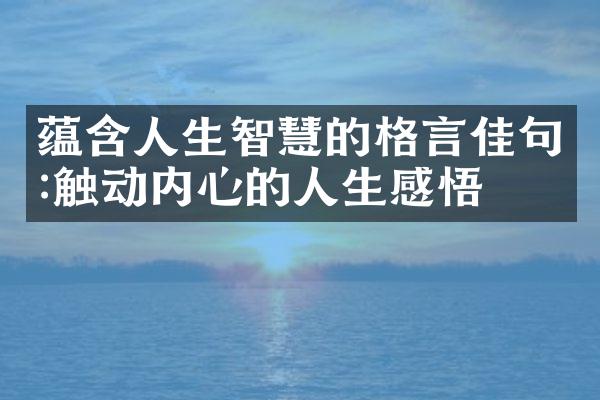 蕴含人生智慧的格言佳句:触动内心的人生感悟