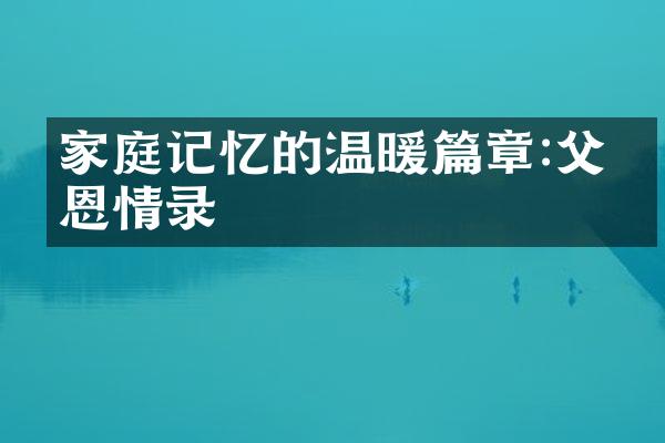 家庭记忆的温暖篇章:父母恩情录