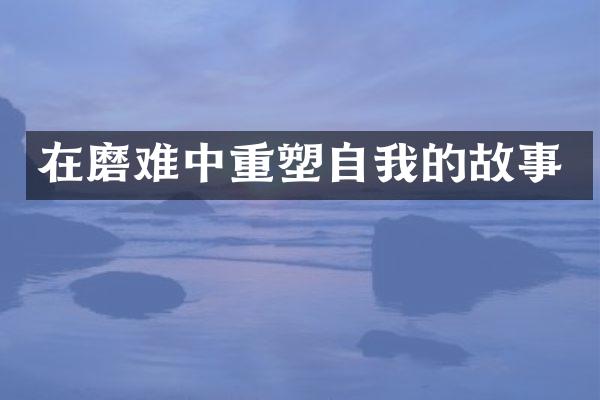 在磨难中重塑自我的故事