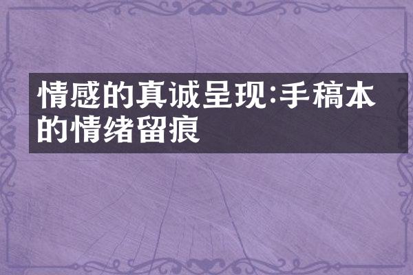 情感的真诚呈现:手稿本上的情绪留痕