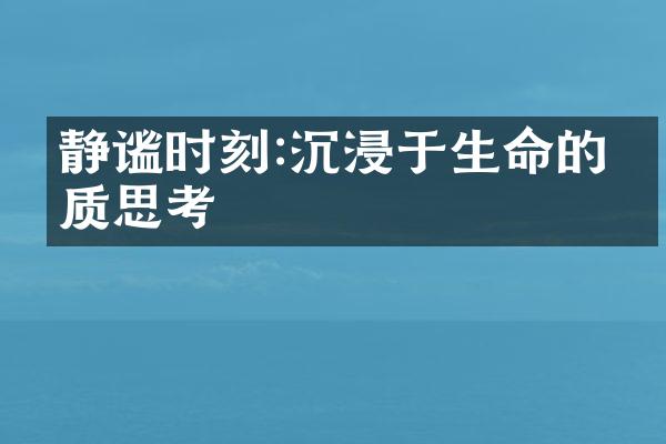 静谧时刻:沉浸于生命的本质思考
