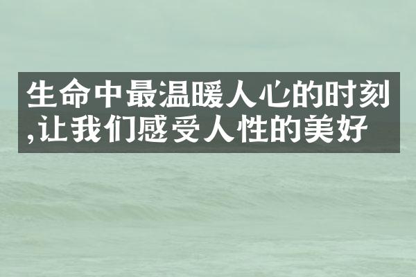 生命中最温暖人心的时刻,让我们感受人性的美好