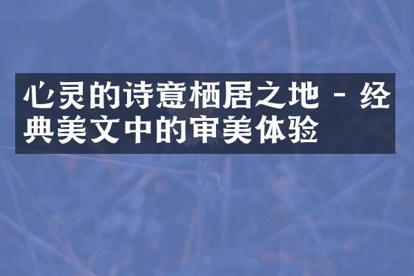 心灵的诗意栖居之地 - 经典美文中的审美体验