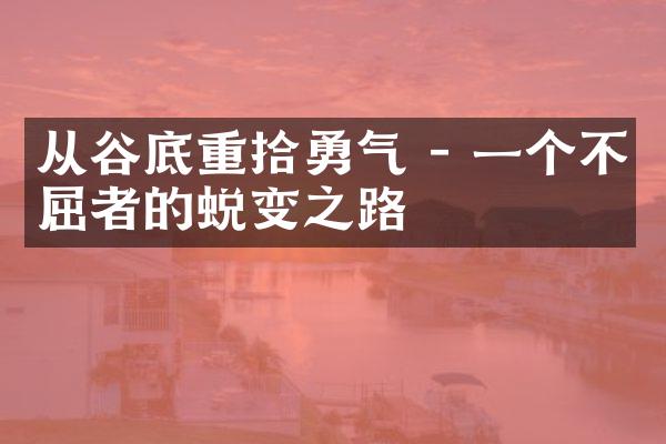 从谷底重拾勇气 - 一个不屈者的蜕变之路