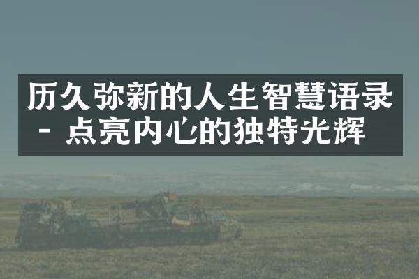 历久弥新的人生智慧语录 - 点亮内心的独特光辉