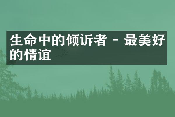 生命中的倾诉者 - 最美好的情谊