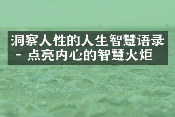 洞察人性的人生智慧语录 - 点亮内心的智慧火炬