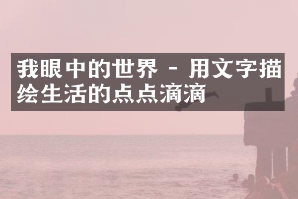 我眼中的世界 - 用文字描绘生活的点点滴滴