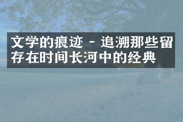 文学的痕迹 - 追溯那些留存在时间长河中的经典