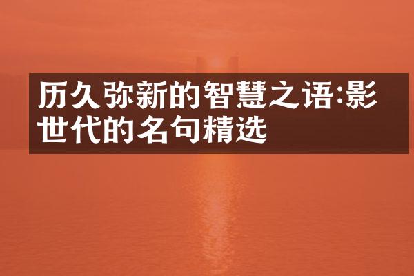 历久弥新的智慧之语:影响世代的名句精选