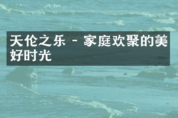 天伦之乐 - 家庭欢聚的美好时光