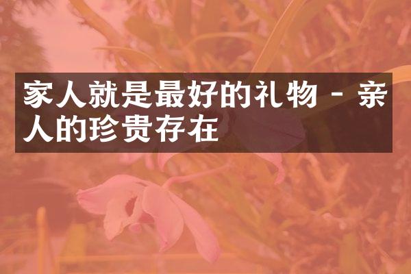 家人就是最好的礼物 - 亲人的珍贵存在