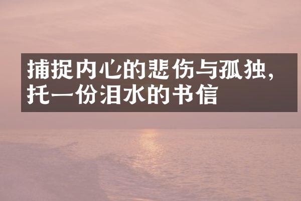 捕捉内心的悲伤与孤独,寄托一份泪水的书信