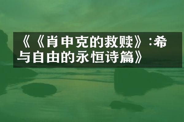 《《肖申克的救赎》:希望与自由的永恒诗篇》