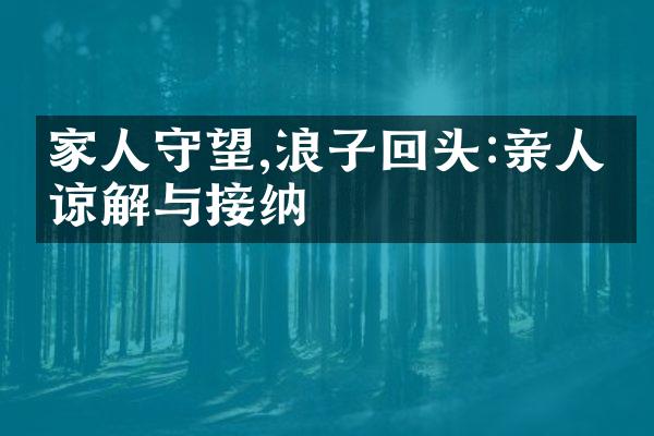 家人守望,浪子回头:亲人的谅解与接纳