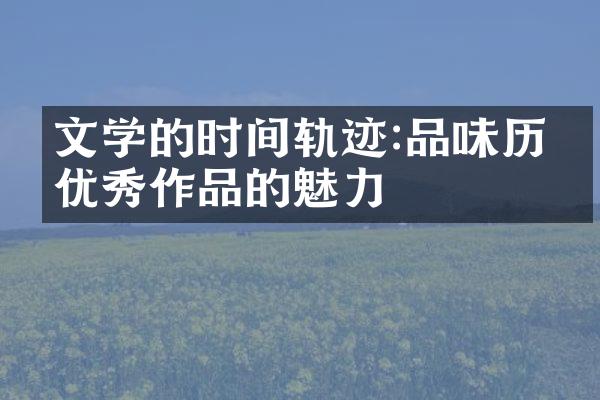 文学的时间轨迹:品味历代优秀作品的魅力