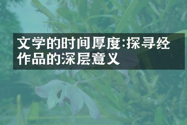 文学的时间厚度:探寻经典作品的深层意义