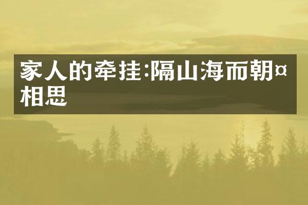 家人的牵挂:隔山海而朝夕相思
