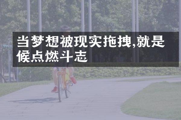 当梦想被现实拖拽,就是时候点燃斗志
