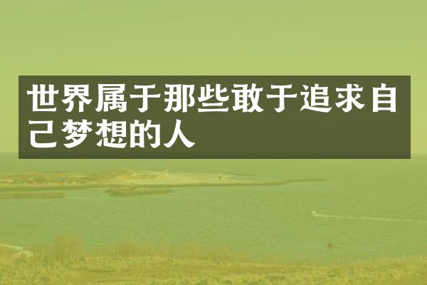 世界属于那些敢于追求自己梦想的人